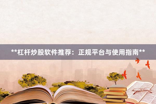 **杠桿炒股軟件推薦：正規(guī)平臺(tái)與使用指南**