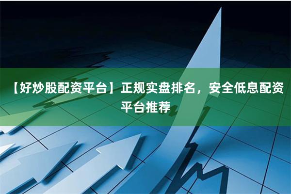 【好炒股配資平臺(tái)】正規(guī)實(shí)盤排名，安全低息配資平臺(tái)推薦