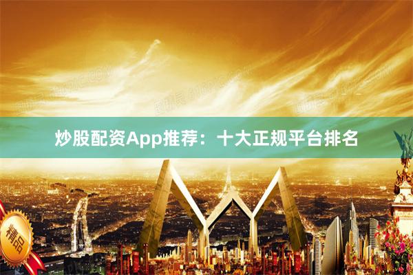 炒股配資App推薦：十大正規(guī)平臺(tái)排名
