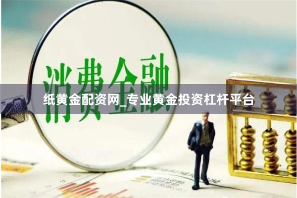 紙黃金配資網(wǎng)_專業(yè)黃金投資杠桿平臺(tái)